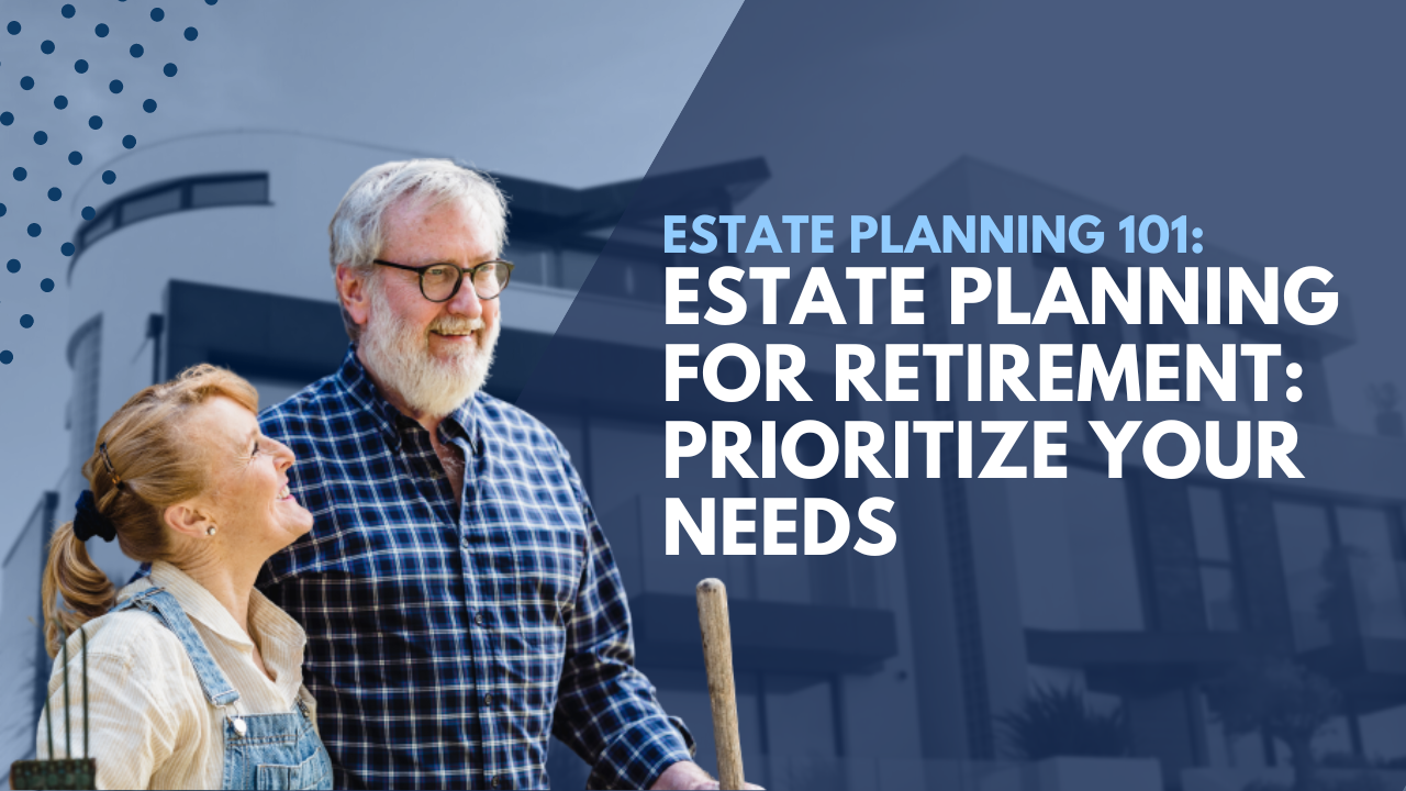 Estate Planning for Retirement: Prioritize Your Needs | Important Points for Estate Planning