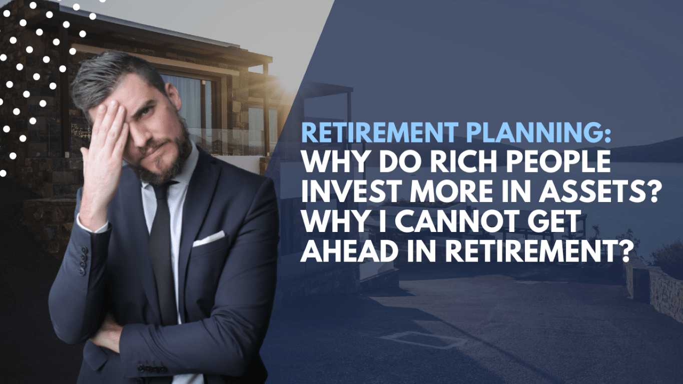 Why do Rich People Invest more in Assets? | Why I Cannot Get Ahead in Retirement?