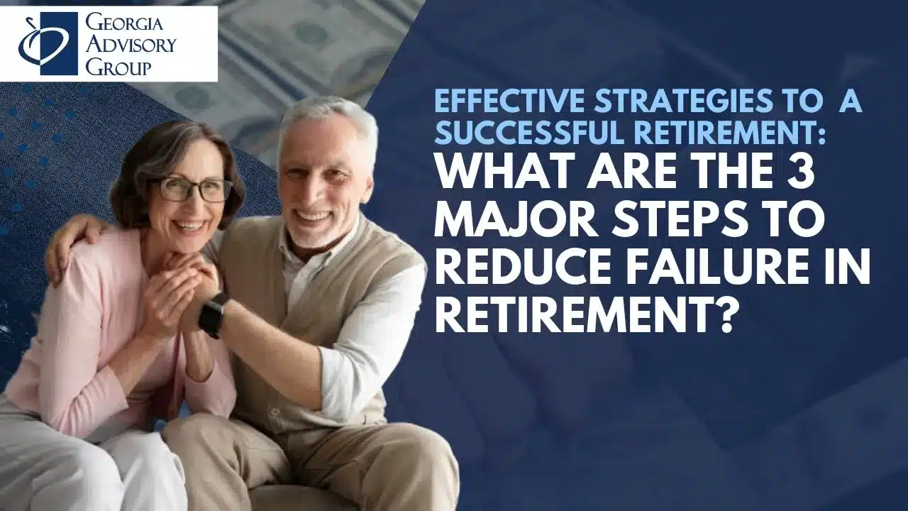 What are the 3 Major steps to Reduce Failure in Retirement? | Georgia Advisory Group